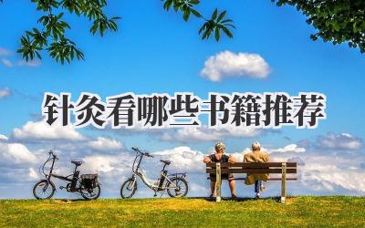 针灸看哪些书籍推荐
