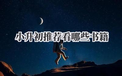 小升初推荐看哪些书籍